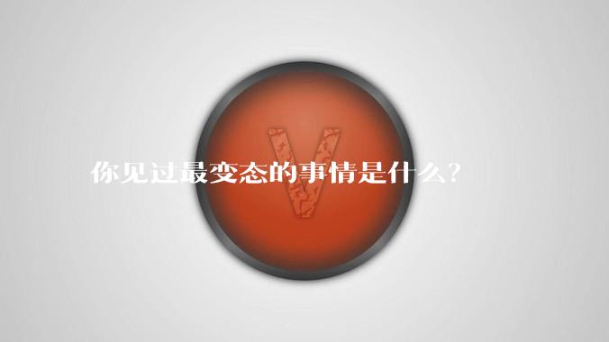 你见过最变态的事情是什么？