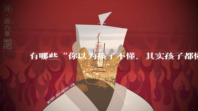 有哪些“你以为孩子不懂，其实孩子都懂”的瞬间？