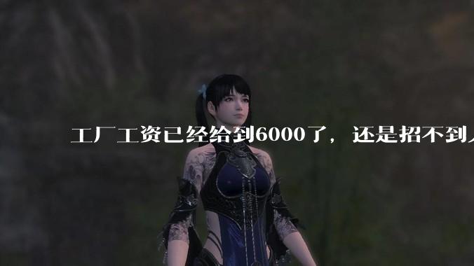 工厂工资已经给到6000了，还是招不到人怎么办？