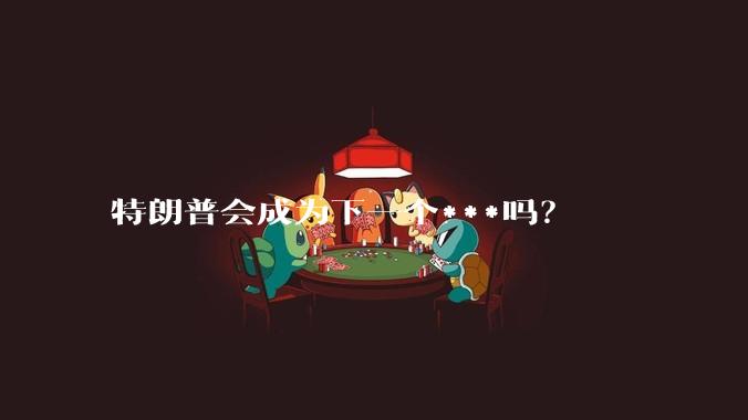 特朗普会成为下一个***吗？