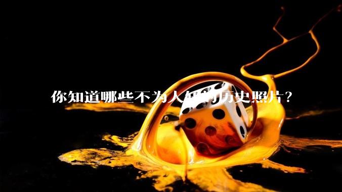 你知道哪些不为人知的历史照片？