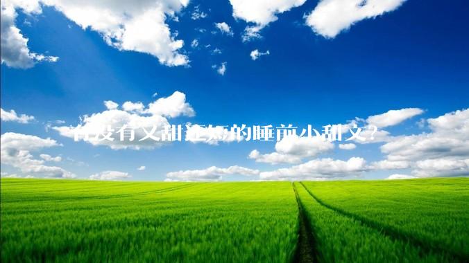 有没有又甜还短的睡前小甜文？