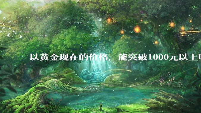 以黄金现在的价格，能突破1000元以上吗？