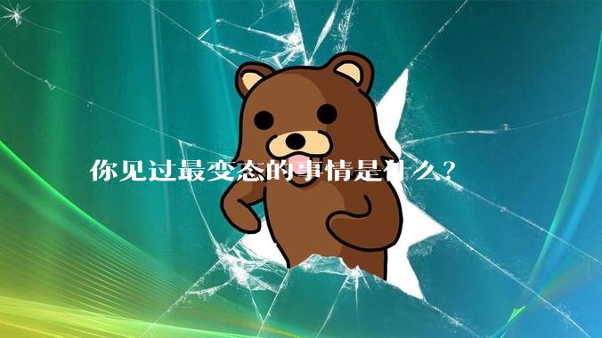 你见过最变态的事情是什么？