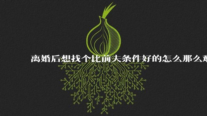 离婚后想找个比前夫条件好的怎么那么难呢？