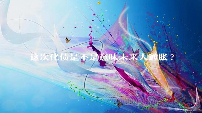 这次化债是不是意味未来大通胀?