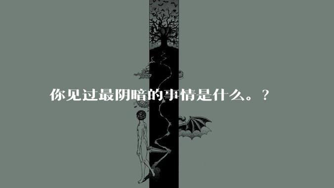 你见过最阴暗的事情是什么。？