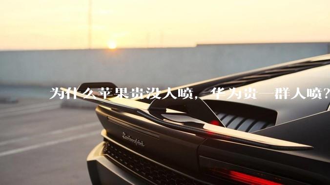 为什么苹果贵没人喷，华为贵一群人喷？