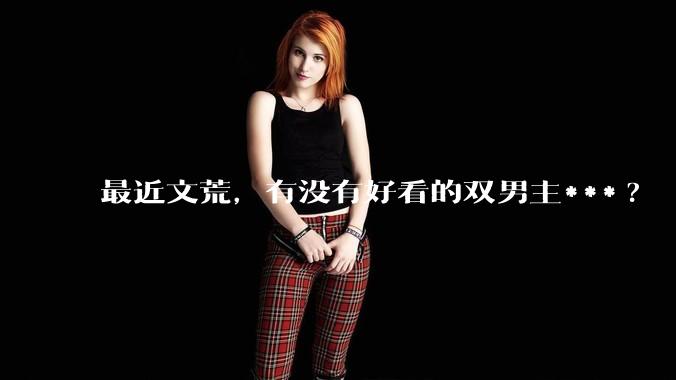 最近文荒，有没有好看的双男主***?
