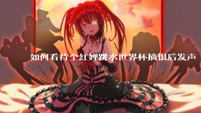 如何看待全红婵跳水世界杯摘银后发声「那咋了这就破防了」？「金牌至上」观念是对运动员的一种捆绑吗？