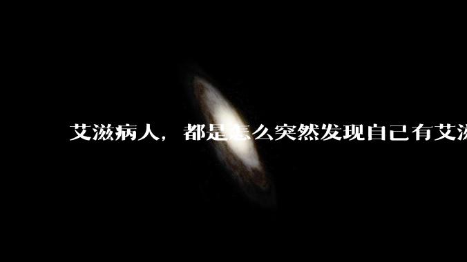 艾滋病人，都是怎么突然发现自己有艾滋病的？