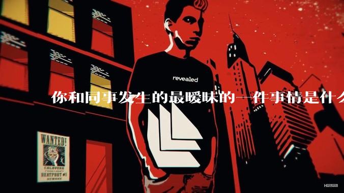 你和同事发生的最暧昧的一件事情是什么？
