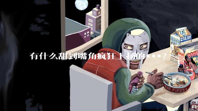 有什么甜到嘴角疯狂上扬的***？