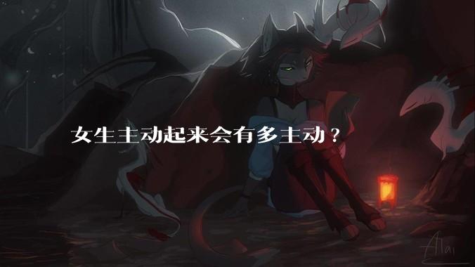 女生主动起来会有多主动?
