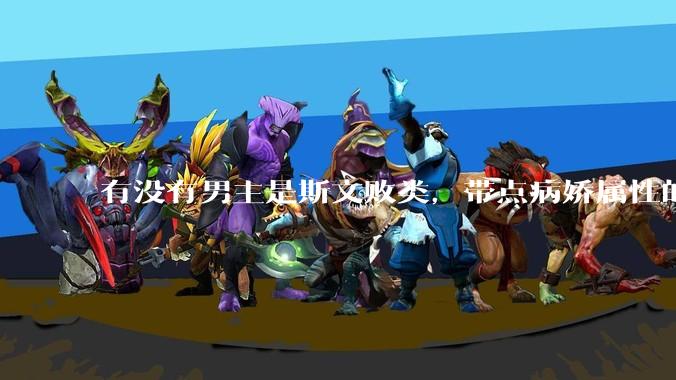 有没有男主是斯文败类，带点病娇属性的***?