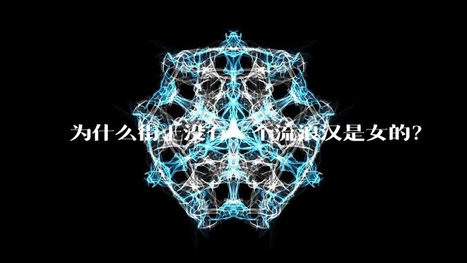 为什么街上没有一个流浪汉是女的？