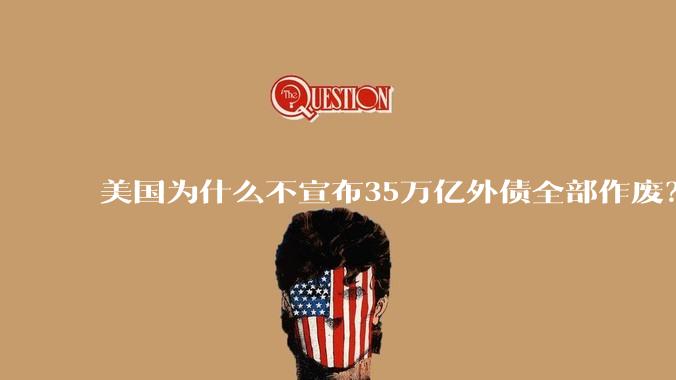 美国为什么不宣布35万亿外债全部作废？