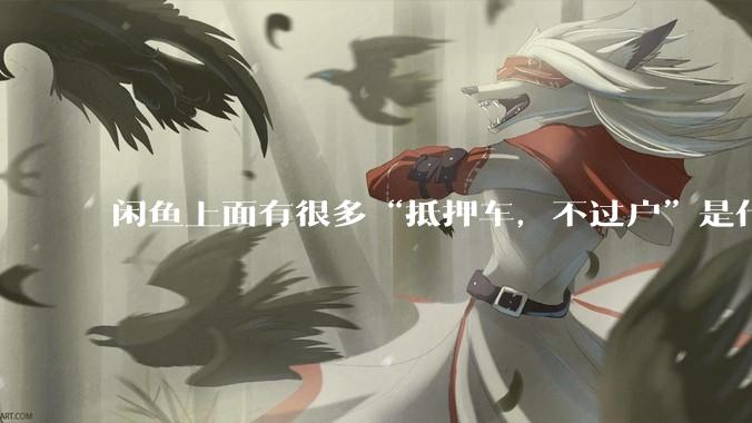 闲鱼上面有很多“抵押车，不过户”是什么意思？可以买吗？有什么套路？
