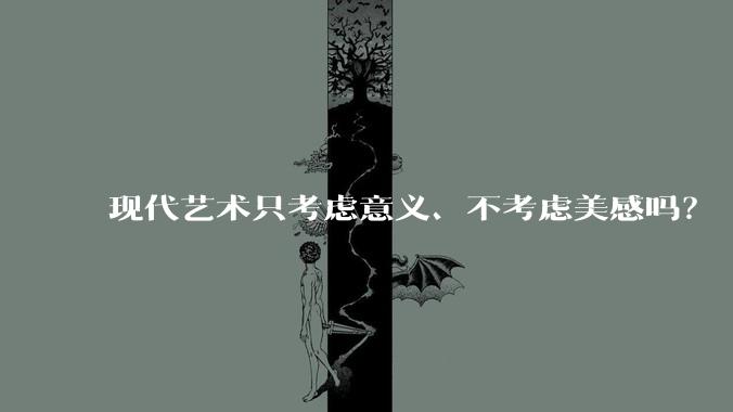 现代艺术只考虑意义、不考虑美感吗？