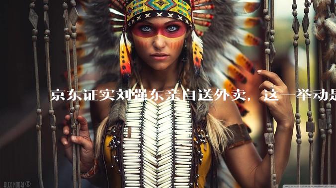 京东证实刘强东亲自送外卖，这一举动是为了向外界传递哪些信息？京东强势入局外卖会激发行业哪些变革？