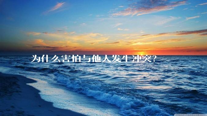 为什么害怕与他人发生冲突？